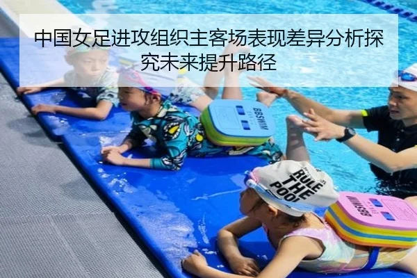 中国女足进攻组织主客场表现差异分析探究未来提升路径